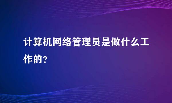 计算机网络管理员是做什么工作的？