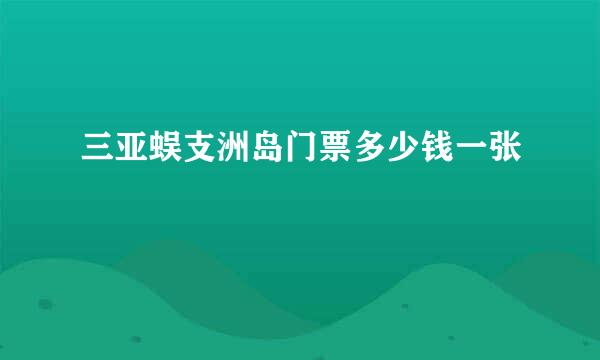 三亚蜈支洲岛门票多少钱一张