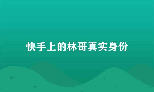 快手上的林哥真实身份