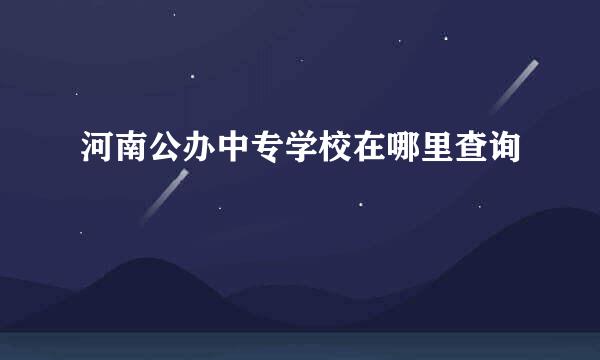 河南公办中专学校在哪里查询