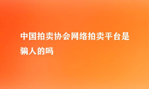 中国拍卖协会网络拍卖平台是骗人的吗