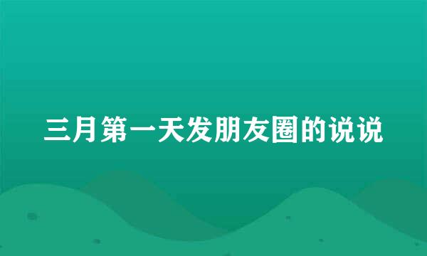 三月第一天发朋友圈的说说