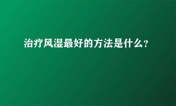 治疗风湿最好的方法是什么？