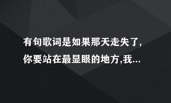 有句歌词是如果那天走失了,你要站在最显眼的地方,我一定会回来,请问这是什