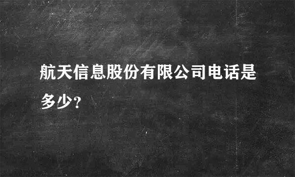 航天信息股份有限公司电话是多少？