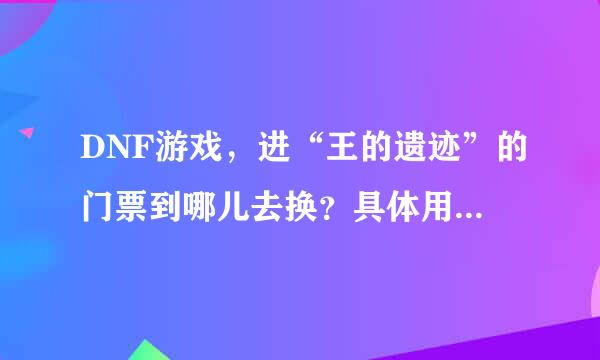 DNF游戏，进“王的遗迹”的门票到哪儿去换？具体用什么换？