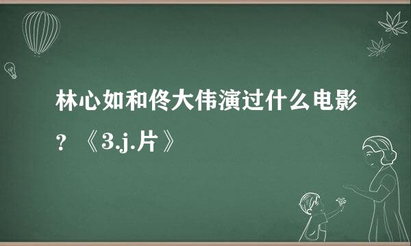 林心如和佟大伟演过什么电影？《3.j.片》