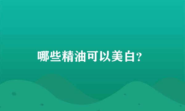 哪些精油可以美白？