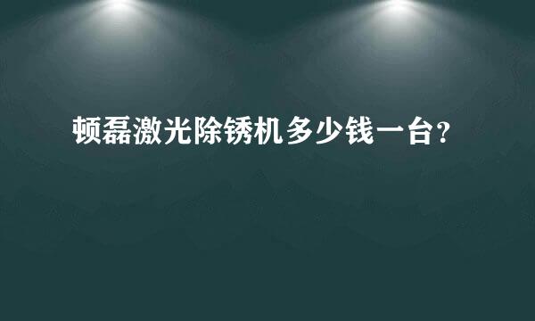 顿磊激光除锈机多少钱一台？