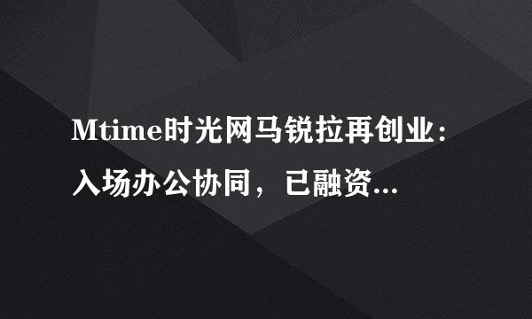 Mtime时光网马锐拉再创业：入场办公协同，已融资数千万元