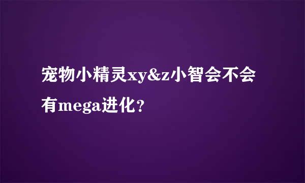 宠物小精灵xy&z小智会不会有mega进化？