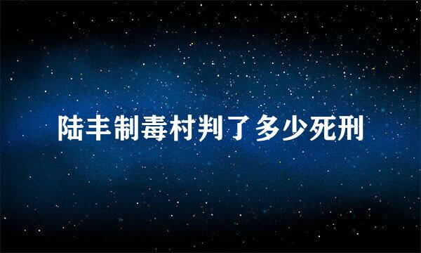 陆丰制毒村判了多少死刑