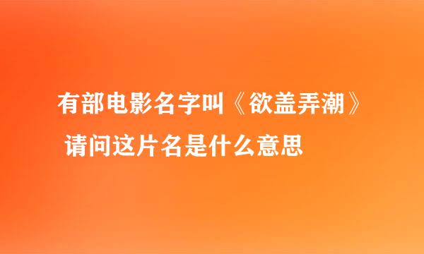 有部电影名字叫《欲盖弄潮》 请问这片名是什么意思