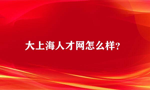 大上海人才网怎么样？