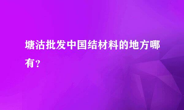 塘沽批发中国结材料的地方哪有？