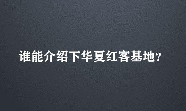 谁能介绍下华夏红客基地？