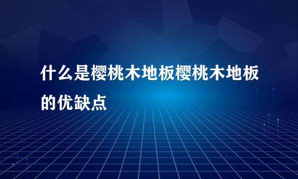 什么是樱桃木地板樱桃木地板的优缺点