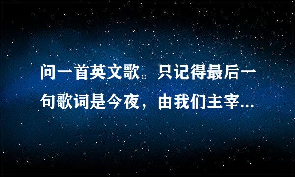 问一首英文歌。只记得最后一句歌词是今夜，由我们主宰，求帮助