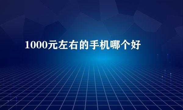 1000元左右的手机哪个好