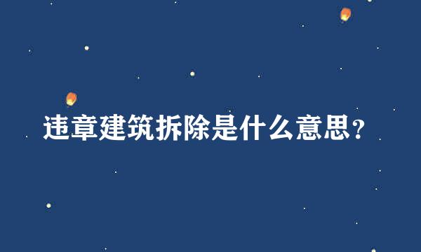 违章建筑拆除是什么意思？