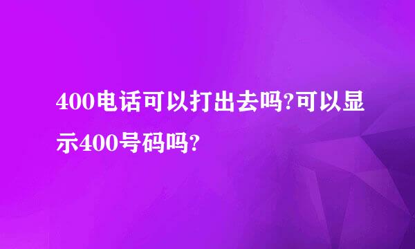 400电话可以打出去吗?可以显示400号码吗?