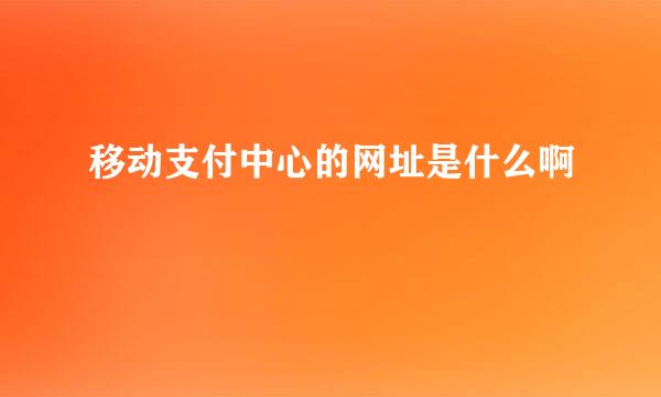 移动支付中心的网址是什么啊