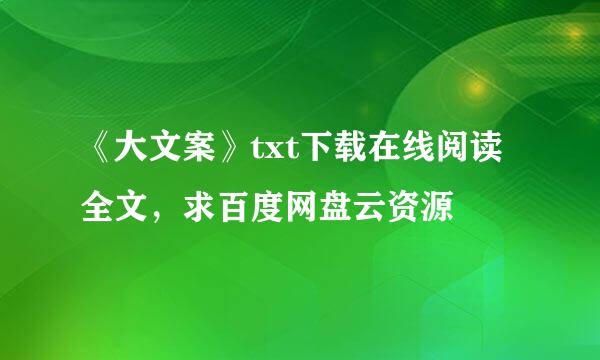 《大文案》txt下载在线阅读全文，求百度网盘云资源