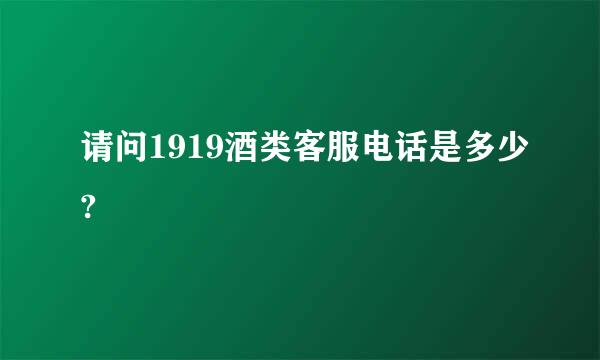 请问1919酒类客服电话是多少?