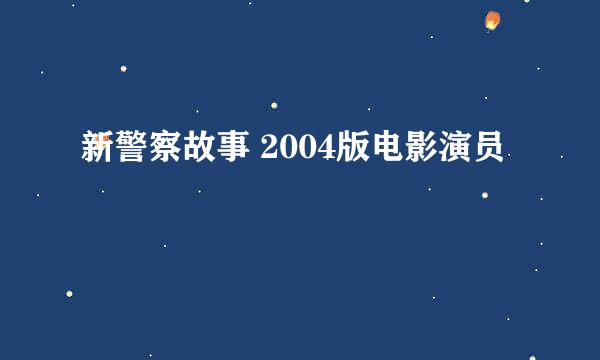 新警察故事 2004版电影演员