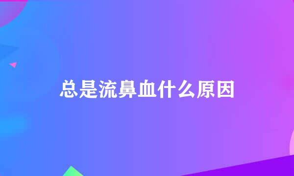 总是流鼻血什么原因