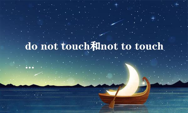 do not touch和not to touch 是一个意思吗？（切勿触摸）