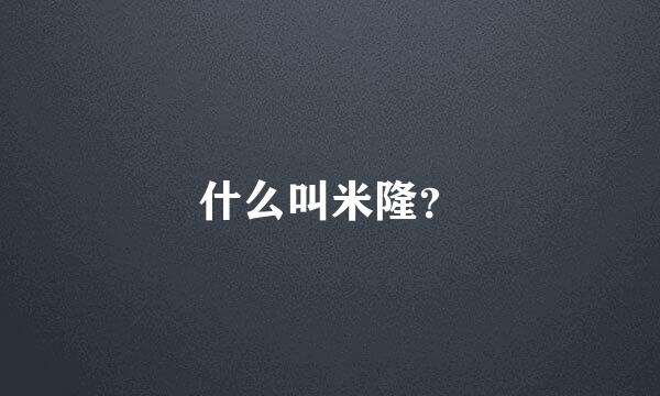 什么叫米隆？