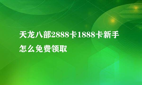 天龙八部2888卡1888卡新手怎么免费领取