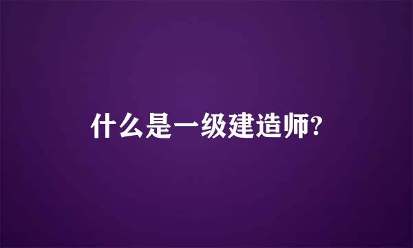 什么是一级建造师?