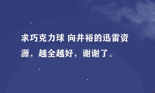 求巧克力球 向井裕的迅雷资源，越全越好，谢谢了。