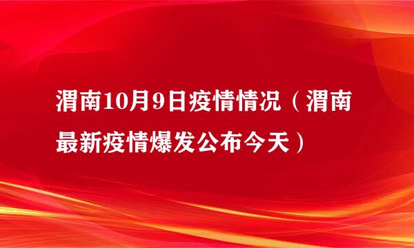 渭南10月9日疫情情况（渭南最新疫情爆发公布今天）