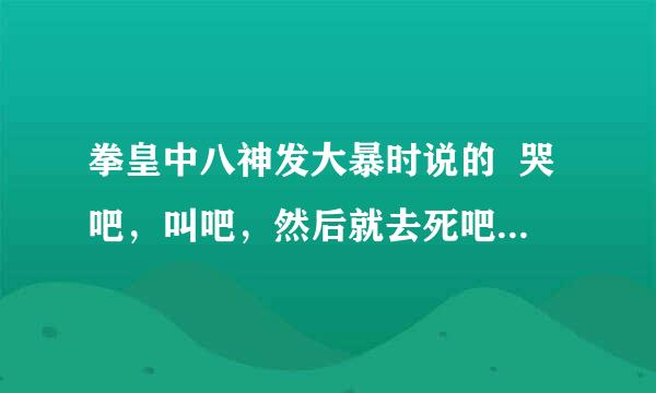 拳皇中八神发大暴时说的  哭吧，叫吧，然后就去死吧。。。用日语怎么翻译···