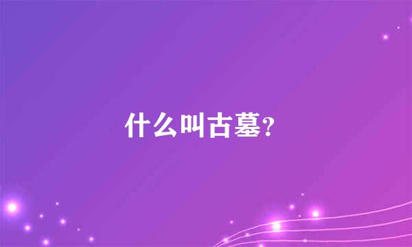 什么叫古墓？