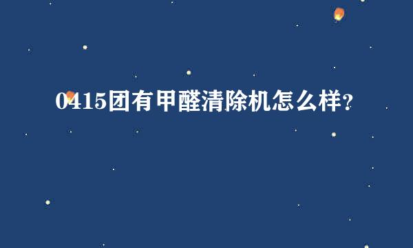 0415团有甲醛清除机怎么样？