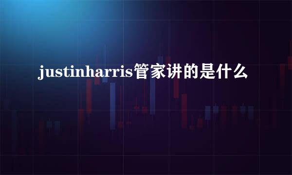 justinharris管家讲的是什么