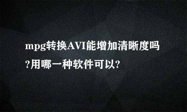 mpg转换AVI能增加清晰度吗?用哪一种软件可以?