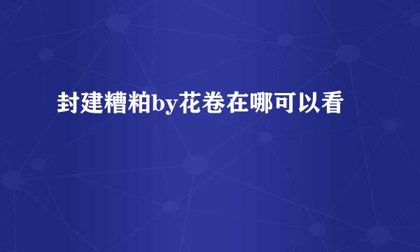 封建糟粕by花卷在哪可以看