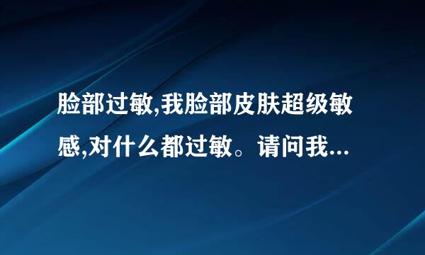 脸部过敏,我脸部皮肤超级敏感,对什么都过敏。请问我适合用哪款的药妆啊?,去除皮肤过敏?