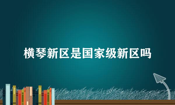 横琴新区是国家级新区吗