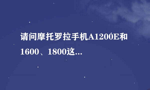 请问摩托罗拉手机A1200E和1600、1800这3款机型的详细区别是什么