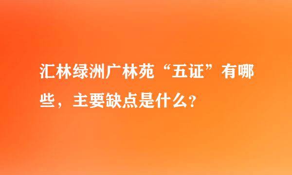 汇林绿洲广林苑“五证”有哪些，主要缺点是什么？