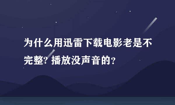 为什么用迅雷下载电影老是不完整? 播放没声音的？