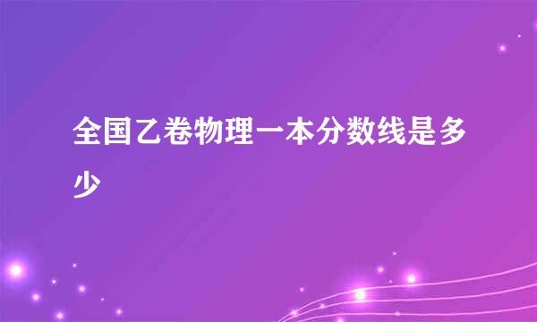 全国乙卷物理一本分数线是多少