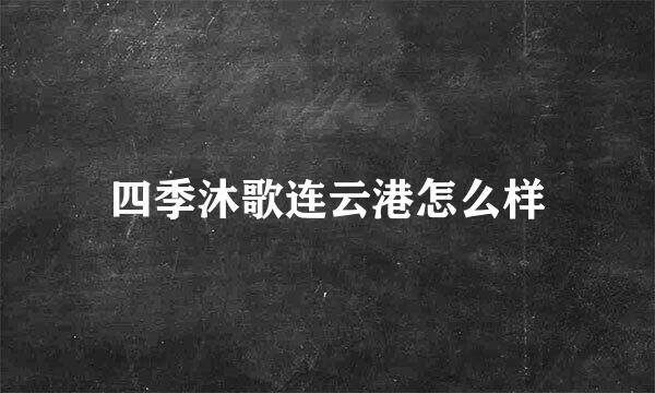 四季沐歌连云港怎么样