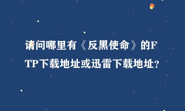 请问哪里有《反黑使命》的FTP下载地址或迅雷下载地址？